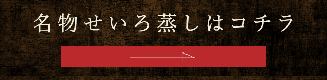 名物せいろ蒸しはコチラ